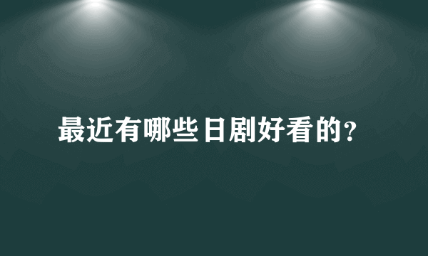 最近有哪些日剧好看的？