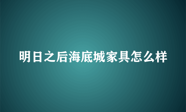 明日之后海底城家具怎么样