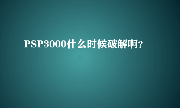 PSP3000什么时候破解啊？