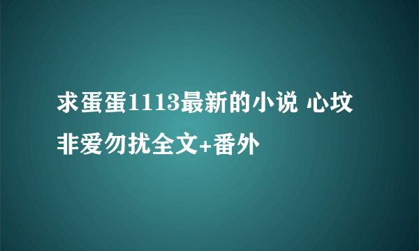 求蛋蛋1113最新的小说 心坟 非爱勿扰全文+番外