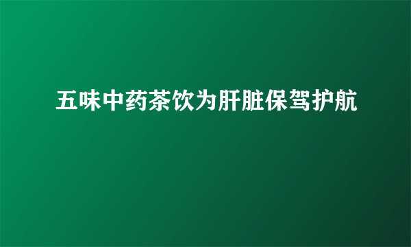 五味中药茶饮为肝脏保驾护航