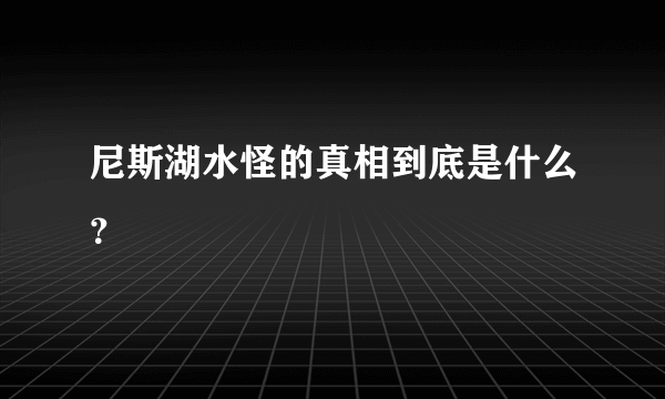 尼斯湖水怪的真相到底是什么？