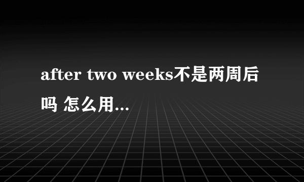 after two weeks不是两周后吗 怎么用于一般过去式 举个例子明白