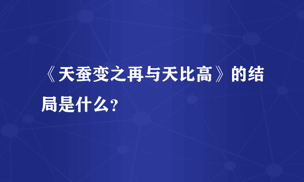 《天蚕变之再与天比高》的结局是什么？