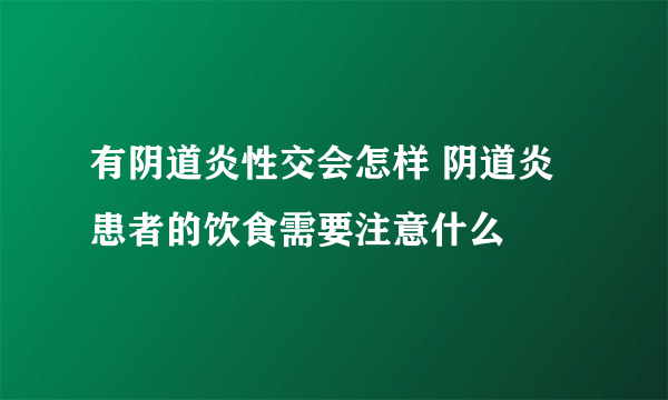 有阴道炎性交会怎样 阴道炎患者的饮食需要注意什么