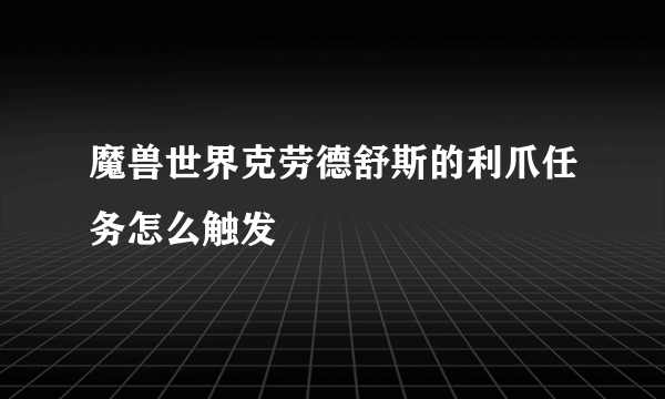 魔兽世界克劳德舒斯的利爪任务怎么触发