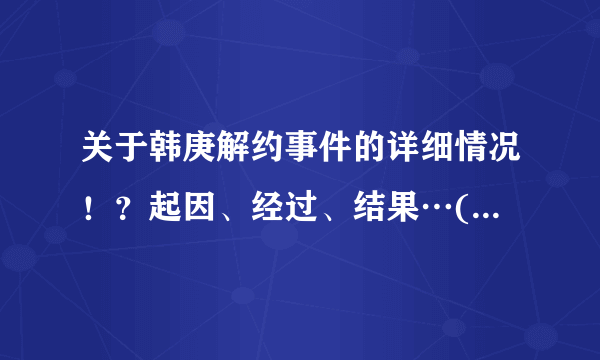 关于韩庚解约事件的详细情况！？起因、经过、结果…(我同学是庚饭，让我帮她查查)