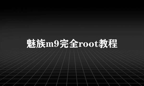 魅族m9完全root教程