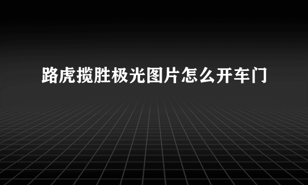 路虎揽胜极光图片怎么开车门