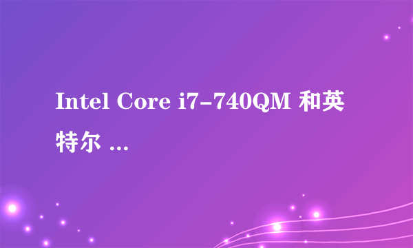 Intel Core i7-740QM 和英特尔 酷睿i3处理器 i3-380M哪个更好