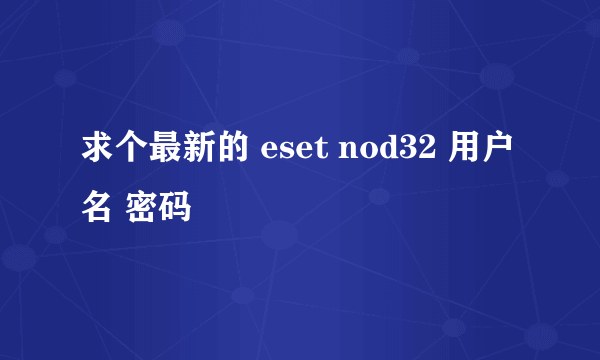 求个最新的 eset nod32 用户名 密码