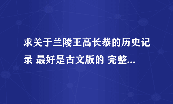 求关于兰陵王高长恭的历史记录 最好是古文版的 完整的 如果标明出处就更好了 谢谢亲