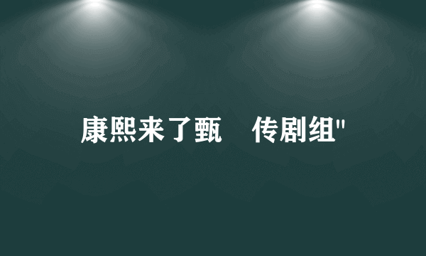 康熙来了甄嬛传剧组