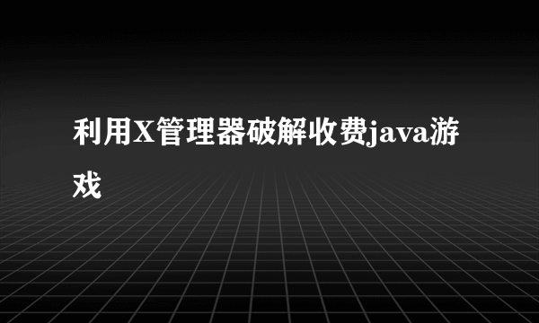 利用X管理器破解收费java游戏