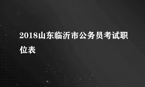 2018山东临沂市公务员考试职位表