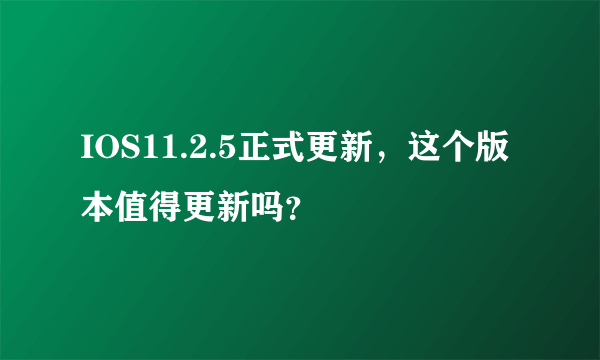 IOS11.2.5正式更新，这个版本值得更新吗？