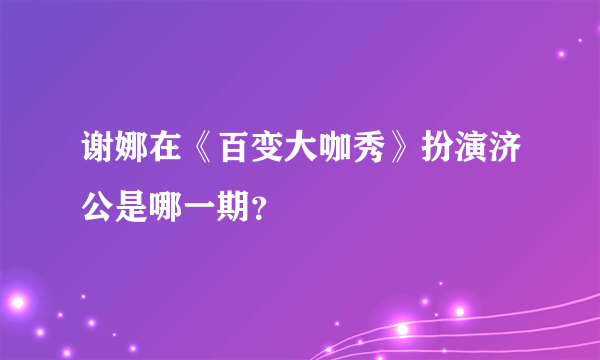 谢娜在《百变大咖秀》扮演济公是哪一期？