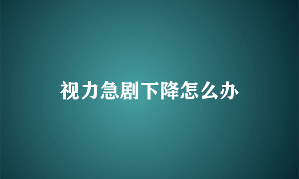 视力急剧下降怎么办