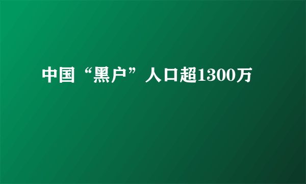 中国“黑户”人口超1300万