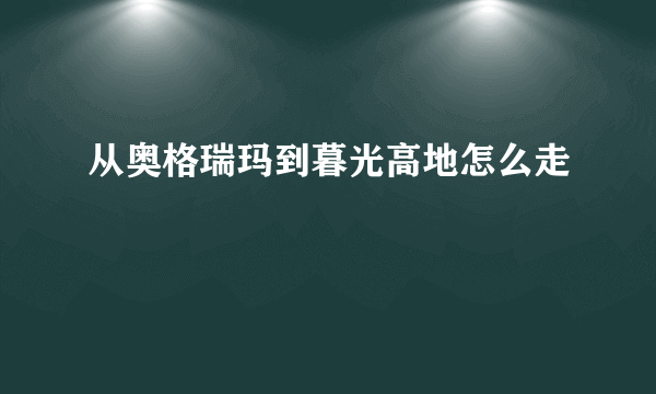 从奥格瑞玛到暮光高地怎么走