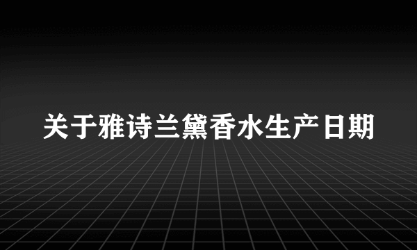 关于雅诗兰黛香水生产日期