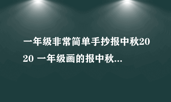 一年级非常简单手抄报中秋2020 一年级画的报中秋节手抄图片