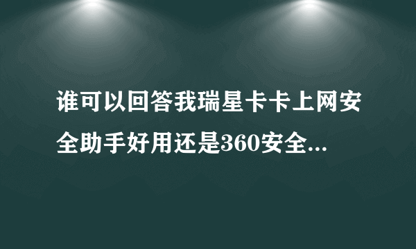 谁可以回答我瑞星卡卡上网安全助手好用还是360安全卫士好用啊？？其实两只的功能是不是一样的？？