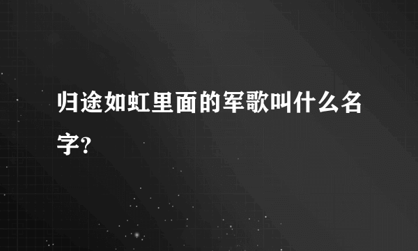 归途如虹里面的军歌叫什么名字？