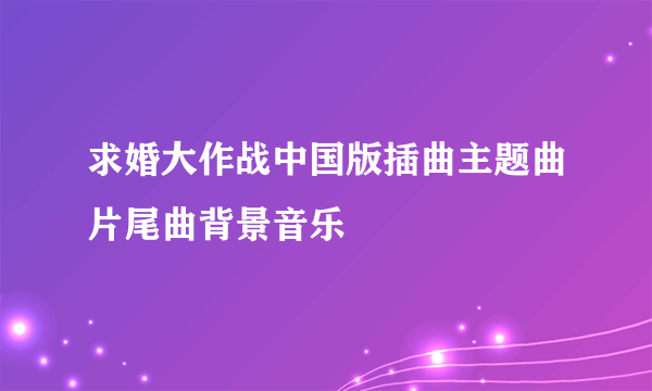 求婚大作战中国版插曲主题曲片尾曲背景音乐