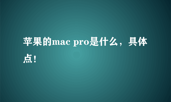 苹果的mac pro是什么，具体点！