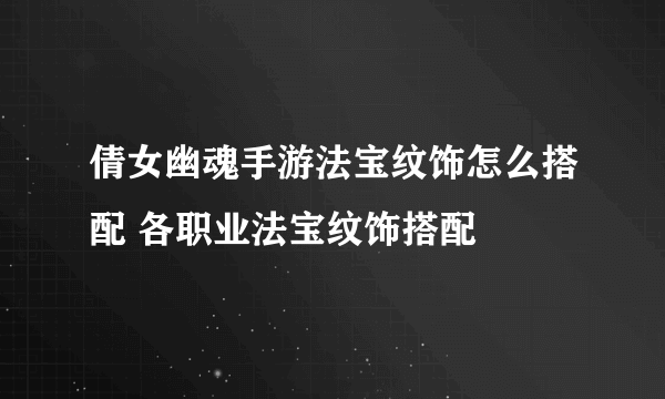 倩女幽魂手游法宝纹饰怎么搭配 各职业法宝纹饰搭配