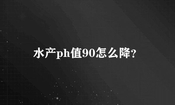 水产ph值90怎么降？