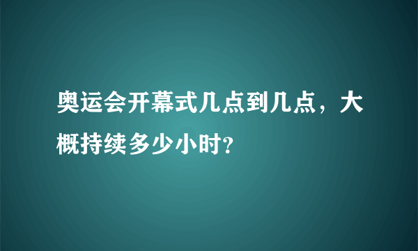 奥运会开幕式几点到几点，大概持续多少小时？