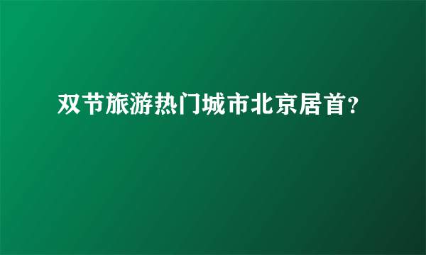 双节旅游热门城市北京居首？