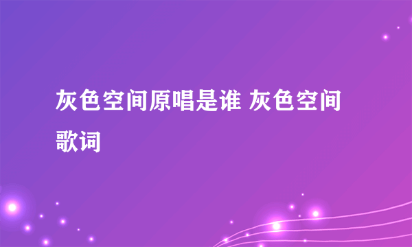 灰色空间原唱是谁 灰色空间歌词