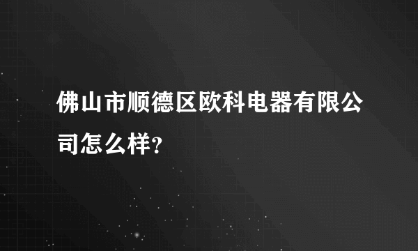 佛山市顺德区欧科电器有限公司怎么样？