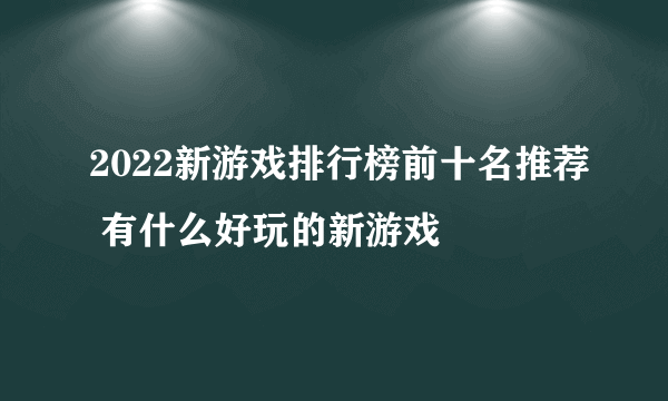 2022新游戏排行榜前十名推荐 有什么好玩的新游戏