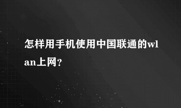 怎样用手机使用中国联通的wlan上网？