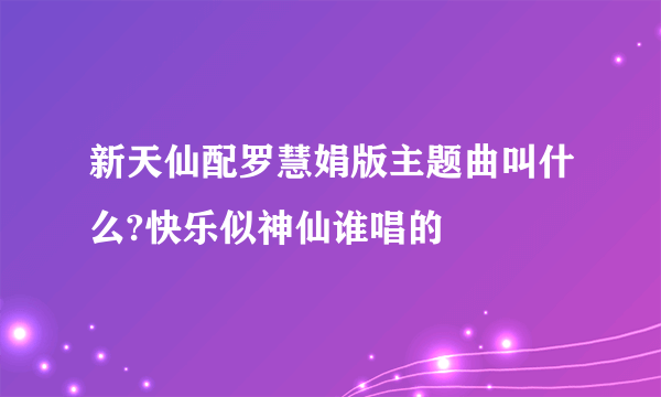 新天仙配罗慧娟版主题曲叫什么?快乐似神仙谁唱的