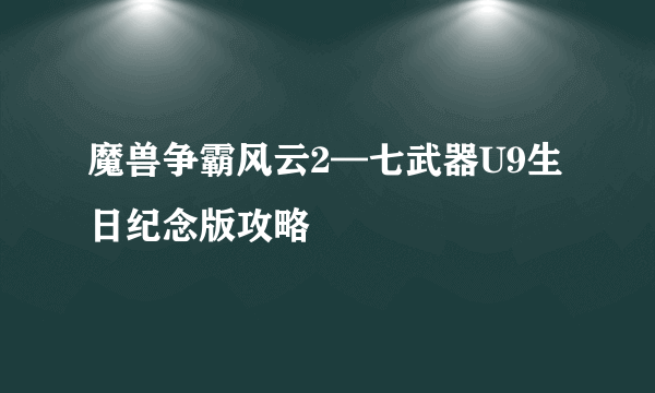 魔兽争霸风云2—七武器U9生日纪念版攻略