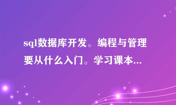 sql数据库开发。编程与管理要从什么入门。学习课本与资料要从什么开始看