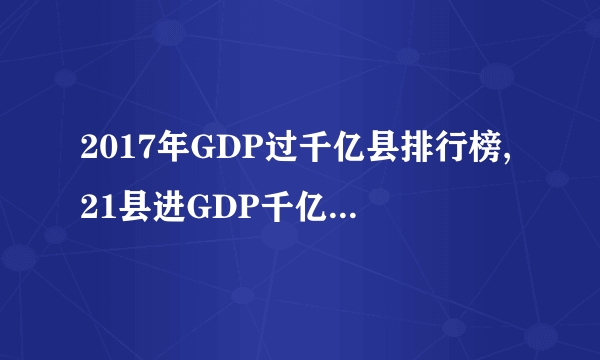 2017年GDP过千亿县排行榜,21县进GDP千亿俱乐部(江苏8县）