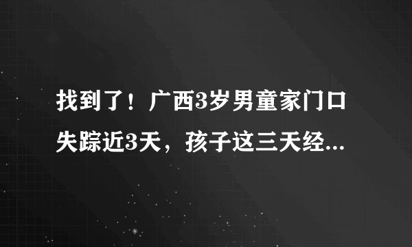 找到了！广西3岁男童家门口失踪近3天，孩子这三天经历了什么？