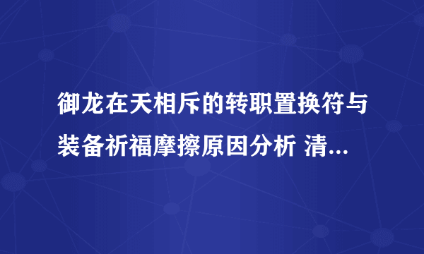 御龙在天相斥的转职置换符与装备祈福摩擦原因分析 清零祝福值