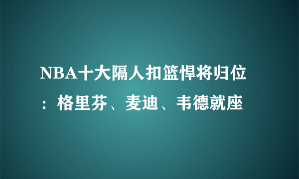 NBA十大隔人扣篮悍将归位：格里芬、麦迪、韦德就座