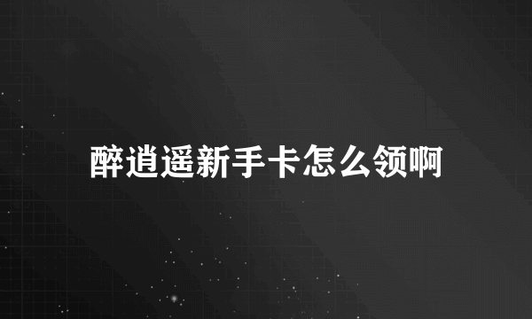 醉逍遥新手卡怎么领啊