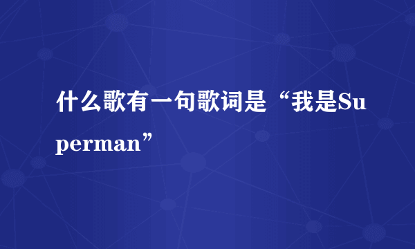 什么歌有一句歌词是“我是Superman”