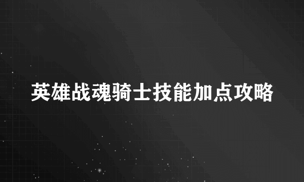 英雄战魂骑士技能加点攻略