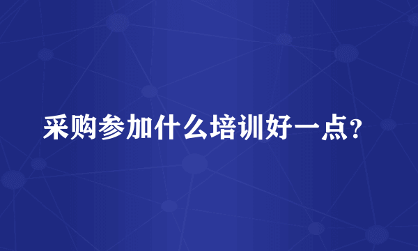 采购参加什么培训好一点？