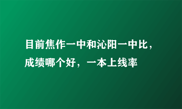 目前焦作一中和沁阳一中比，成绩哪个好，一本上线率